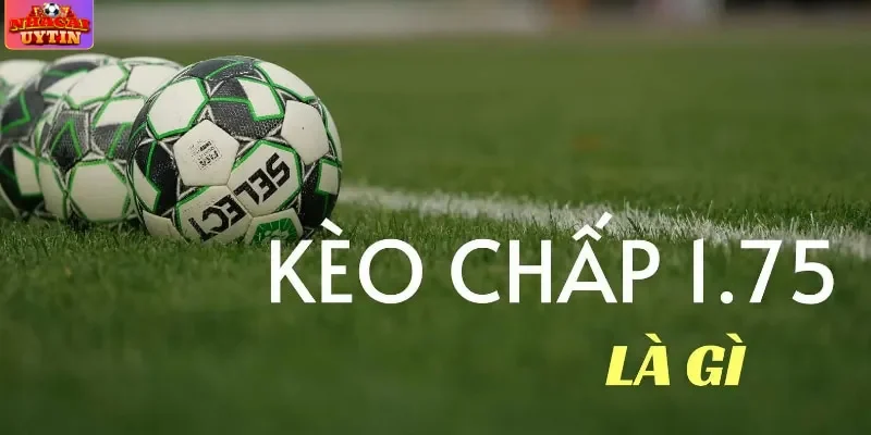 Đôi nét về kèo chấp 1.75 bàn thắng Đôi nét về kèo chấp 1.75 bàn thắng